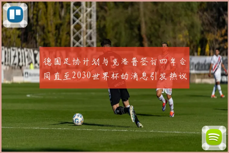 德国足协计划与克洛普签订四年合同直至2030世界杯的消息引发热议