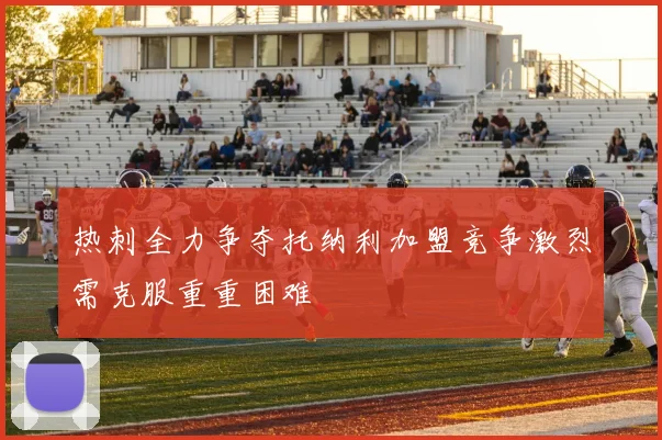 热刺全力争夺托纳利加盟竞争激烈需克服重重困难