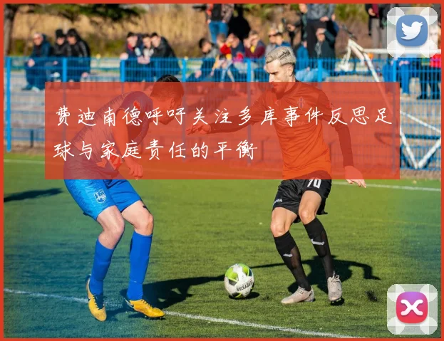 费迪南德呼吁关注多库事件反思足球与家庭责任的平衡