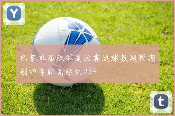 巴黎单届欧冠淘汰赛进球数超预期创四年新高达到934