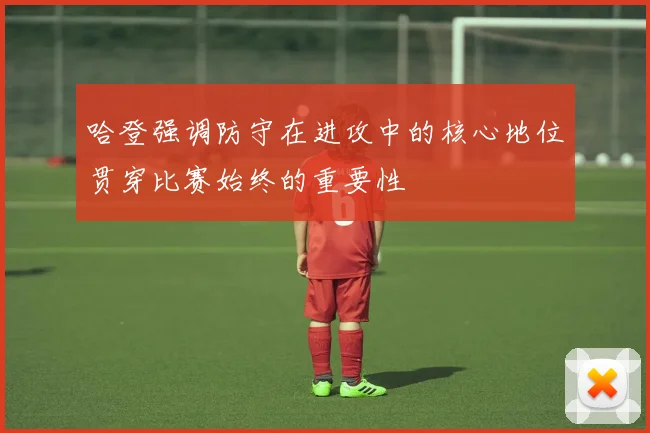哈登强调防守在进攻中的核心地位贯穿比赛始终的重要性