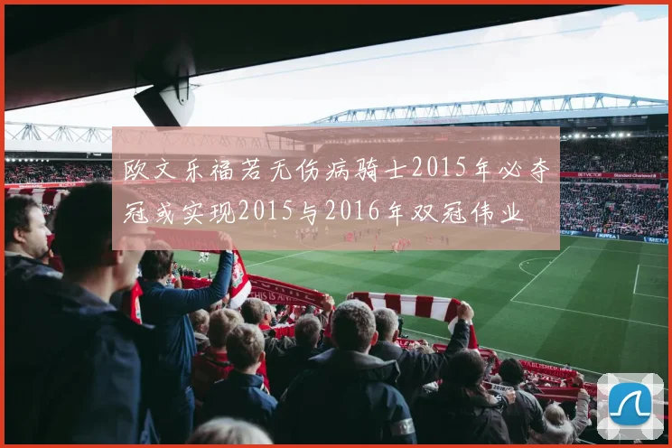 欧文乐福若无伤病骑士2015年必夺冠或实现2015与2016年双冠伟业