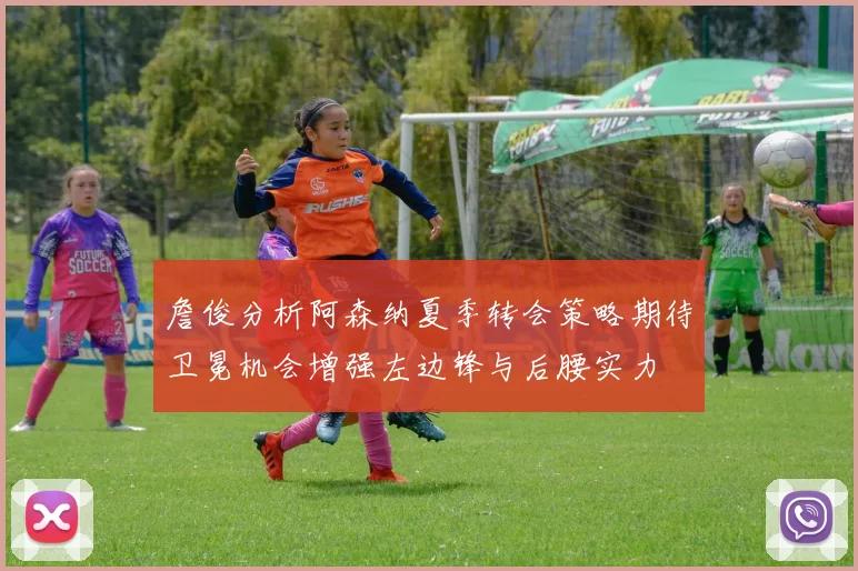 詹俊分析阿森纳夏季转会策略期待卫冕机会增强左边锋与后腰实力