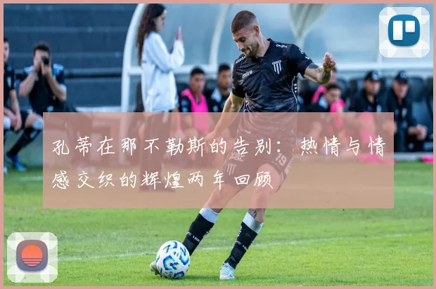 孔蒂在那不勒斯的告别：热情与情感交织的辉煌两年回顾